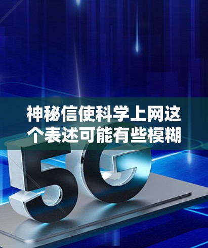 神秘信使科学上网这个表述可能有些模糊，但可以理解为在科学领域中存在一种神秘或神秘化的人物或组织，可能吸引一些人或在科学领域中进行某种特殊探索。以下是一些可能的解释和方向