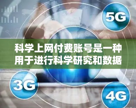 科学上网付费账号是一种用于进行科学研究和数据分析的网络服务，通常需要支付一定的费用。以下是对科学上网付费账号的详细分析