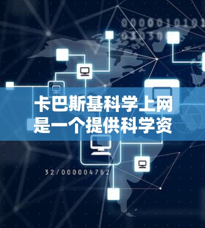 卡巴斯基科学上网是一个提供科学资源和讨论平台的项目，旨在促进学术交流和知识分享。以下是关于卡巴斯基科学上网的详细信息