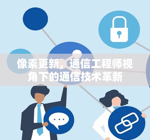 像素更新,通信工程师视角下的通信技术革新 像素更新,通信工程师视角下的通信技术革新