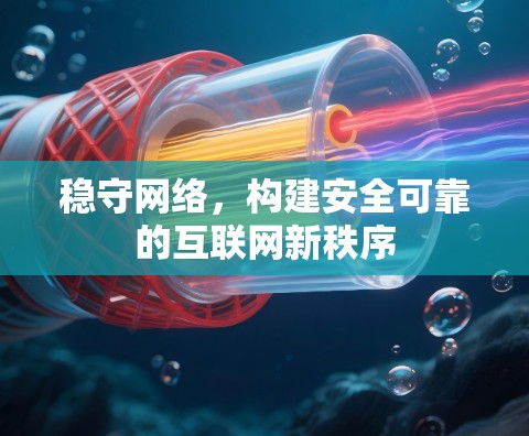 稳守网络,构建安全可靠的互联网新秩序 稳守网络,构建安全可靠的互联网新秩序
