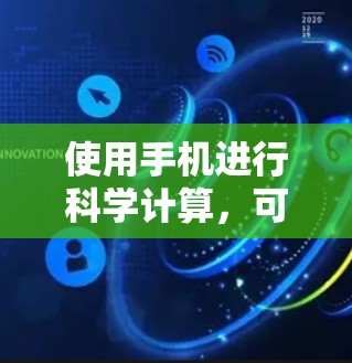 使用手机进行科学计算,可以考虑以下步骤和建议 使用手机进行科学计算,可以考虑以下步骤和建议