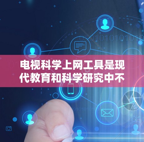 电视科学上网工具是现代教育和科学研究中不可或缺的一部分,它们通过电视节目为观众提供多种在线资源和工具,帮助用户进行科学计算、数据分析和实验。以下是对这些工具的详细介绍 电视科学上网工具是现代教育和科学研究中不可或缺的一部分,它们通过电视节目为观众提供多种在线资源和工具,帮助用户进行科学计算、数据分析和实验。以下是对这些工具的详细介绍
