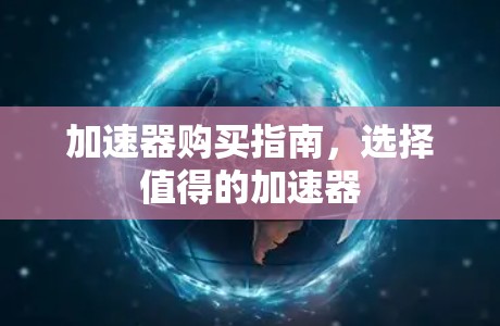 加速器购买指南，选择值得的加速器
