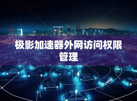 极影加速器外网访问权限管理