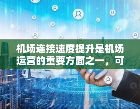 机场连接速度提升是机场运营的重要方面之一,可以通过多种技术手段来提升机场的网络和连接速度。以下是一些常见的方法和技术 机场连接速度提升是机场运营的重要方面之一,可以通过多种技术手段来提升机场的网络和连接速度。以下是一些常见的方法和技术