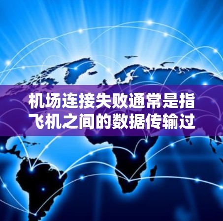 机场连接失败通常是指飞机之间的数据传输过程中的问题，可能涉及网络连接、设备配置或物理连接等方面。修复机场连接需要仔细检查和解决问题，以确保飞机的安全和正常运行。以下是机场连接失败修复的主要步骤