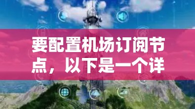 要配置机场订阅节点，以下是一个详细的指南