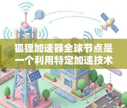 狐狸加速器全球节点是一个利用特定加速技术在不同国家或地区进行加速的AI加速工具。这些节点通过不同的硬件、架构或加速政策，提升了AI模型的训练或推理效率。以下是对该主题的详细总结