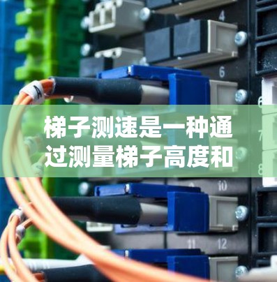 梯子测速是一种通过测量梯子高度和跑步者时间来计算跑步者速度的方法。以下是详细步骤和注意事项