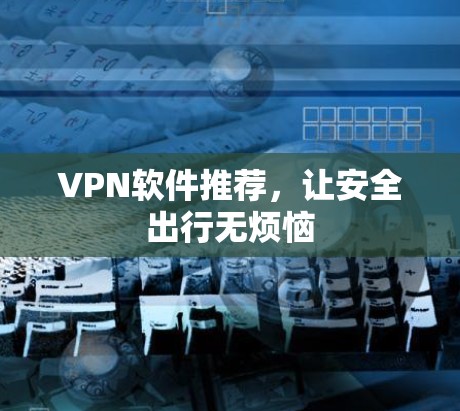 VPN软件推荐，让安全出行无烦恼