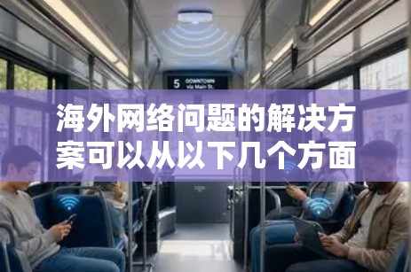 海外网络问题的解决方案可以从以下几个方面入手，以确保网络连接稳定、高效