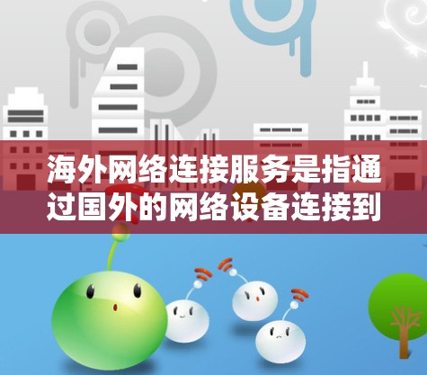 海外网络连接服务是指通过国外的网络设备连接到国内的互联网。以下是对该问题的详细分析
