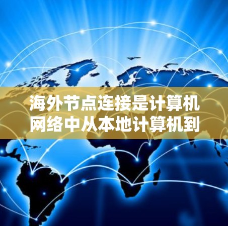 海外节点连接是计算机网络中从本地计算机到远程服务器或服务器节点之间的网络连接。以下是一步步的教程指南，帮助你理解和实现海外节点连接
