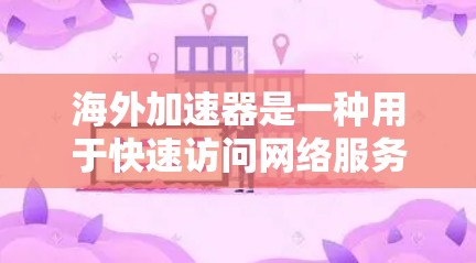 海外加速器是一种用于快速访问网络服务的工具，广泛应用于旅游、商务、社交等领域。为了优化海外加速器的功能和性能，可以采用以下方法和策略