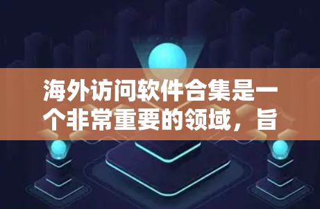 海外访问软件合集是一个非常重要的领域，旨在为用户提供在海外访问中国服务器、网站或设备的便利工具。以下是一些常见的海外访问软件和平台，涵盖从服务器管理到访问控制的各个方面