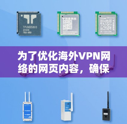为了优化海外VPN网络的网页内容，确保信息准确、清晰和易于理解，以下是一个分步优化方案