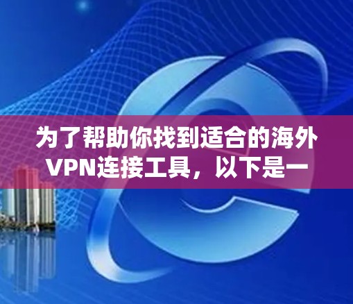 为了帮助你找到适合的海外VPN连接工具，以下是一个系统化的步骤和推荐