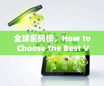 全球密码锁，How to Choose the Best VPN for Your Needs