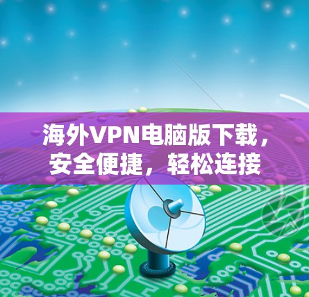 海外VPN电脑版下载，安全便捷，轻松连接