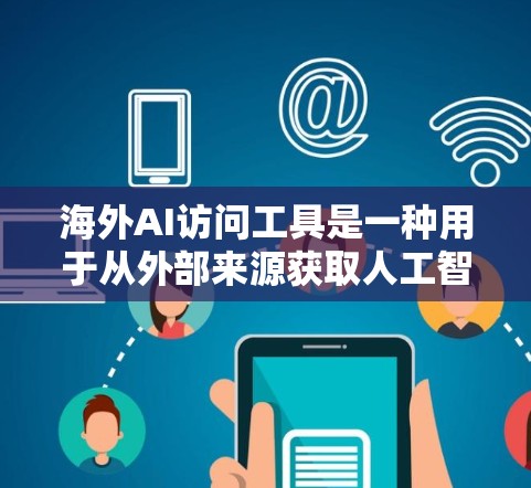 海外AI访问工具是一种用于从外部来源获取人工智能（AI）相关服务或数据的工具。这些工具通常用于处理来自其他国家或地区的数据、代码、模型等。以下是一些常见的海外AI访问工具及其特点