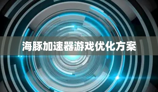 海豚加速器游戏优化方案