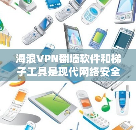 海浪VPN翻墙软件和梯子工具是现代网络安全中常用的工具，它们可以帮助绕过互联网的限制，方便使用，同时避免被检测到。以下是详细的步骤和方法，帮助您组织和使用这些工具