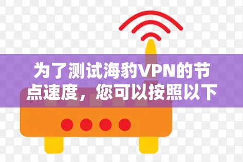 为了测试海豹VPN的节点速度，您可以按照以下步骤进行