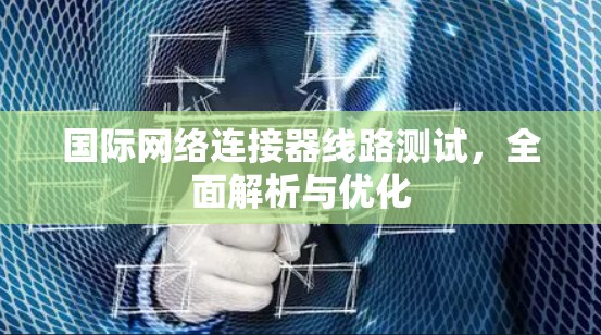 国际网络连接器线路测试，全面解析与优化