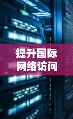 提升国际网络访问效率的方法探讨