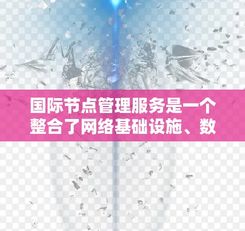 国际节点管理服务是一个整合了网络基础设施、数据存储和访问控制的解决方案,旨在为跨国组织提供安全、高效的节点管理服务。以下是该服务的主要特点和优势 国际节点管理服务是一个整合了网络基础设施、数据存储和访问控制的解决方案,旨在为跨国组织提供安全、高效的节点管理服务。以下是该服务的主要特点和优势