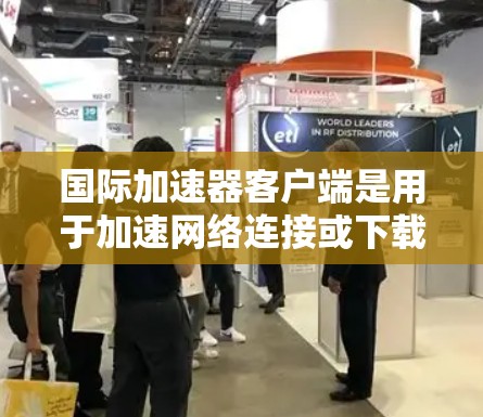 国际加速器客户端是用于加速网络连接或下载的工具，安装在电脑上。以下是关于如何使用国际加速器客户端的详细步骤