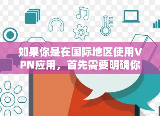 如果你是在国际地区使用VPN应用,首先需要明确你的目标国家和地区的VPN应用限制,因为这些限制可能会有所不同。以下是一些常见的应用类型及其特点 如果你是在国际地区使用VPN应用,首先需要明确你的目标国家和地区的VPN应用限制,因为这些限制可能会有所不同。以下是一些常见的应用类型及其特点