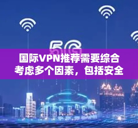 国际VPN推荐需要综合考虑多个因素，包括安全性、覆盖范围、价格、隐私保护以及使用体验。以下是一些国际VPN推荐平台和推荐渠道，供你参考