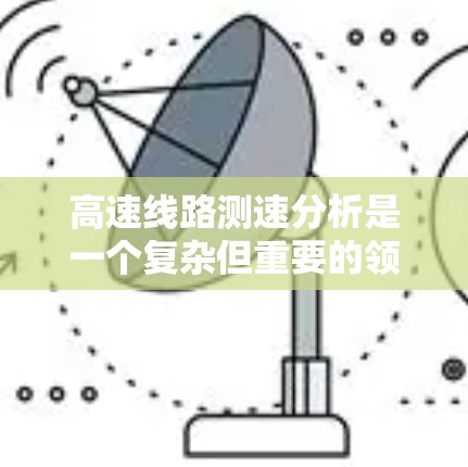 高速线路测速分析是一个复杂但重要的领域，主要涉及高速路网中车辆速度的实时监测和分析。以下是对该领域的综述和扩展