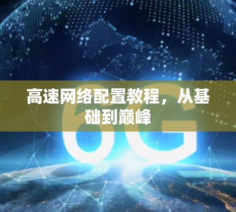 高速网络配置教程，从基础到巅峰