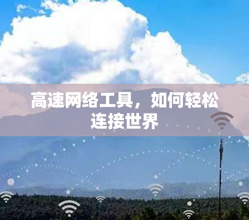 高速网络工具，如何轻松连接世界