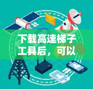 下载高速梯子工具后，可以按照以下步骤进行