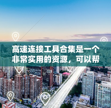 高速连接工具合集是一个非常实用的资源，可以帮助开发者和开发者人员提升数据传输速度和系统性能。以下是该合集的分步说明，帮助您更好地理解和使用这些工具