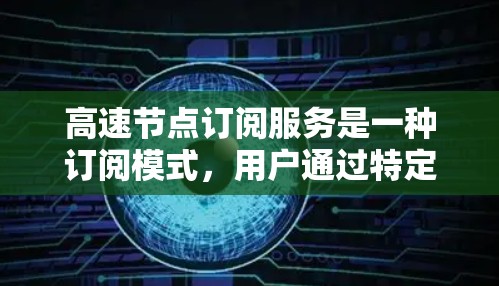 高速节点订阅服务是一种订阅模式,用户通过特定的节点访问特定服务器,适合需要访问特定资源的用户。以下是该服务的详细分析 高速节点订阅服务是一种订阅模式,用户通过特定的节点访问特定服务器,适合需要访问特定资源的用户。以下是该服务的详细分析