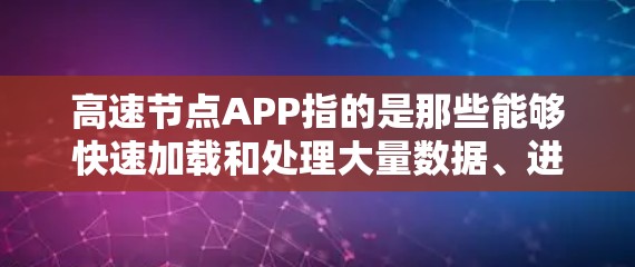 高速节点APP指的是那些能够快速加载和处理大量数据、进行在线计算和图形界面功能的软件应用，广泛应用于数据分析、实时交易、复杂计算等领域。以下是对高速节点APP的详细分析