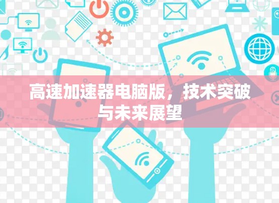 高速加速器电脑版，技术突破与未来展望