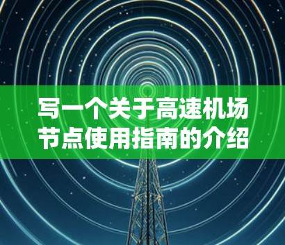 写一个关于高速机场节点使用指南的介绍，需要系统地组织内容，确保全面性和实用性。以下是一个结构化的指南，涵盖安全、设备、维护、应急预案、人员管理和运营协调等主要部分