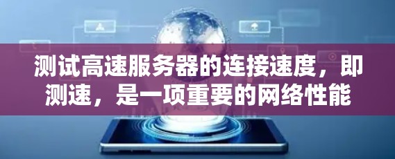 测试高速服务器的连接速度，即测速，是一项重要的网络性能测试，可以帮助你了解服务器的带宽和性能，优化服务器配置。以下是一些步骤和方法，帮助你完成测试