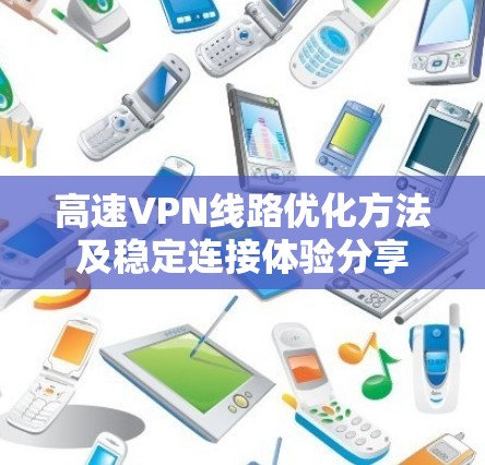 高速VPN线路优化方法及稳定连接体验分享 高速VPN线路优化方法及稳定连接体验分享