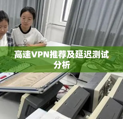 高速VPN推荐及延迟测试分析 高速VPN推荐及延迟测试分析