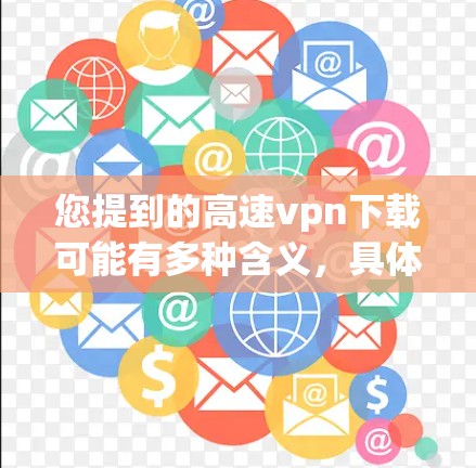 您提到的高速vpn下载可能有多种含义,具体取决于上下文。如果您指的是下载高速VPN软件,以下是获取相关软件的步骤 您提到的高速vpn下载可能有多种含义,具体取决于上下文。如果您指的是下载高速VPN软件,以下是获取相关软件的步骤