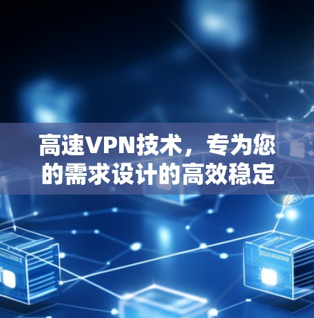 高速VPN技术,专为您的需求设计的高效稳定解决方案 高速VPN技术,专为您的需求设计的高效稳定解决方案