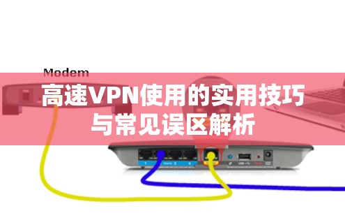 高速VPN使用的实用技巧与常见误区解析 高速VPN使用的实用技巧与常见误区解析