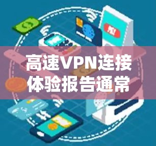 高速VPN连接体验报告通常涵盖了连接速度、安全性、稳定性、用户体验等多方面,以下是基于这些因素的报告内容 高速VPN连接体验报告通常涵盖了连接速度、安全性、稳定性、用户体验等多方面,以下是基于这些因素的报告内容